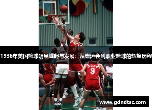 1936年美国篮球明星崛起与发展：从奥运会到职业篮球的辉煌历程