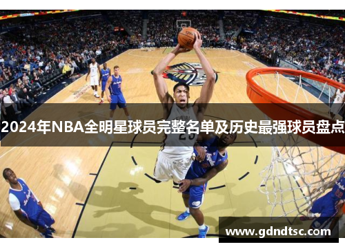 2024年NBA全明星球员完整名单及历史最强球员盘点