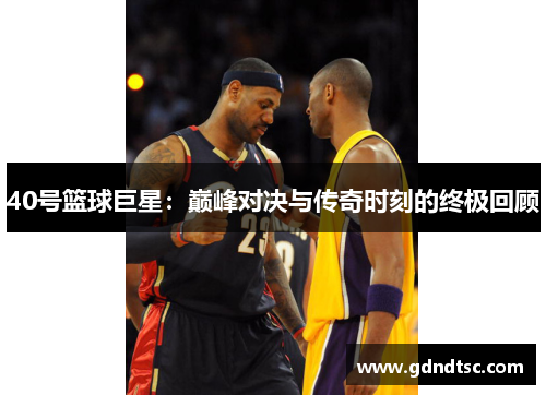40号篮球巨星：巅峰对决与传奇时刻的终极回顾