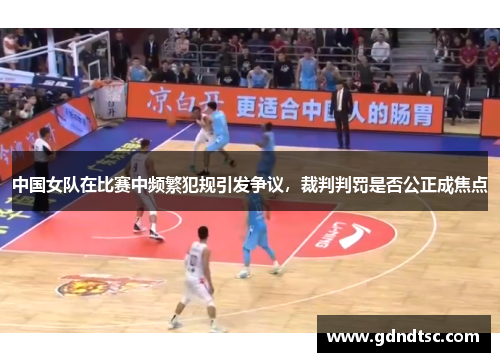 中国女队在比赛中频繁犯规引发争议，裁判判罚是否公正成焦点