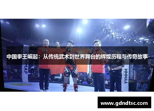 中国拳王崛起：从传统武术到世界舞台的辉煌历程与传奇故事
