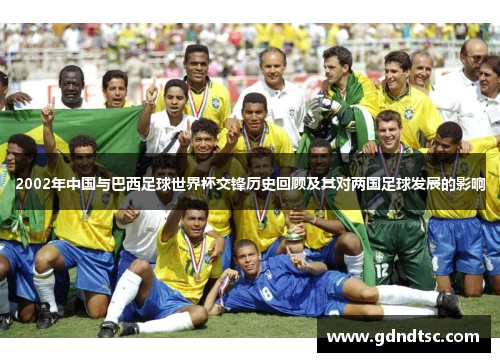 2002年中国与巴西足球世界杯交锋历史回顾及其对两国足球发展的影响