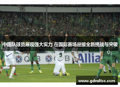 中国队球员展现强大实力 在国际赛场迎接全新挑战与突破