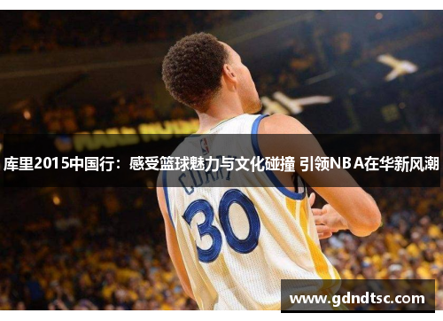 库里2015中国行：感受篮球魅力与文化碰撞 引领NBA在华新风潮